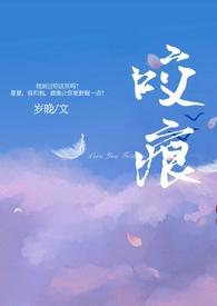 咬痕(年上H)_(岁晚)_最新章节-咬痕